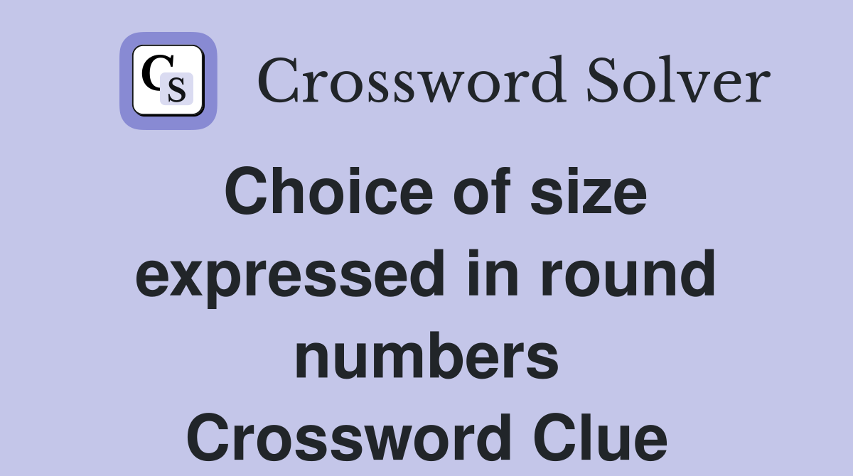 Choice of size expressed in round numbers Crossword Clue Answers